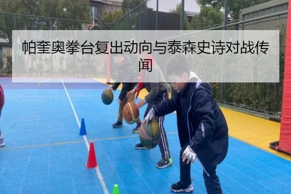 帕奎奥拳台复出动向与泰森史诗对战传闻 | feifansports